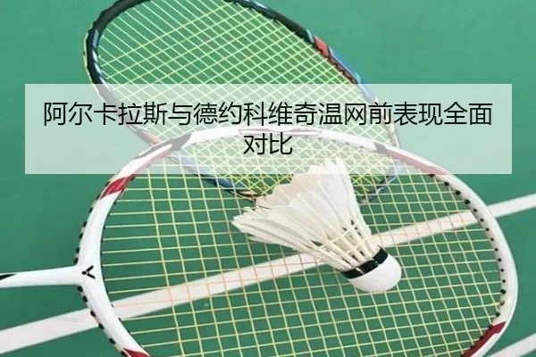 阿尔卡拉斯与德约科维奇温网前表现全面对比