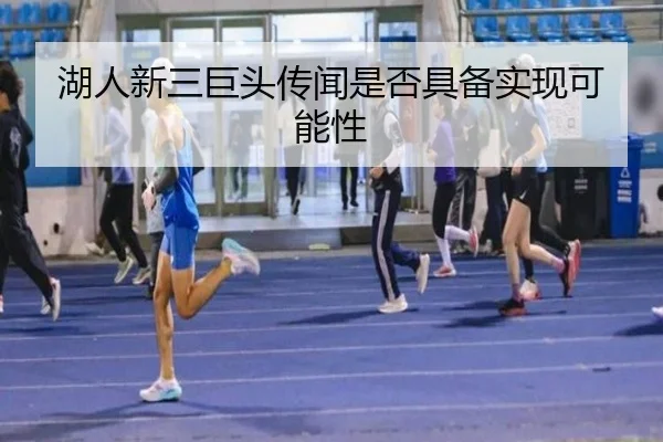 湖人新三巨头传闻是否具备实现可能性