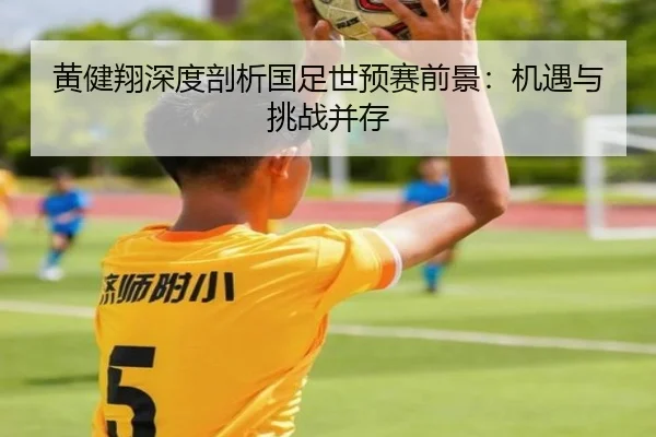 黄健翔深度剖析国足世预赛前景：机遇与挑战并存