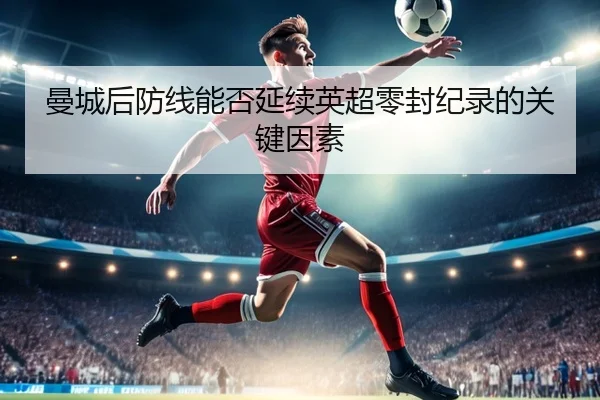 曼城后防线能否延续英超零封纪录的关键因素