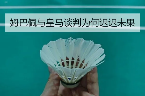 姆巴佩与皇马谈判为何迟迟未果