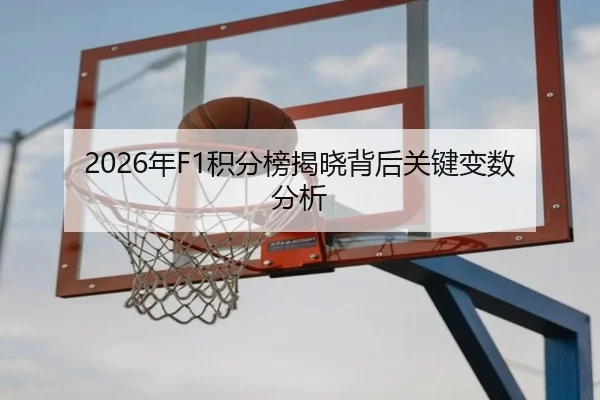 2026年F1积分榜揭晓背后关键变数分析