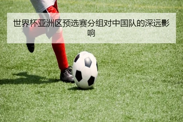 世界杯亚洲区预选赛分组对中国队的深远影响