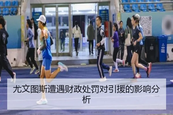 尤文图斯遭遇财政处罚对引援的影响分析