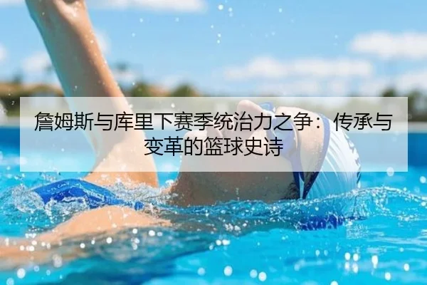 詹姆斯与库里下赛季统治力之争：传承与变革的篮球史诗